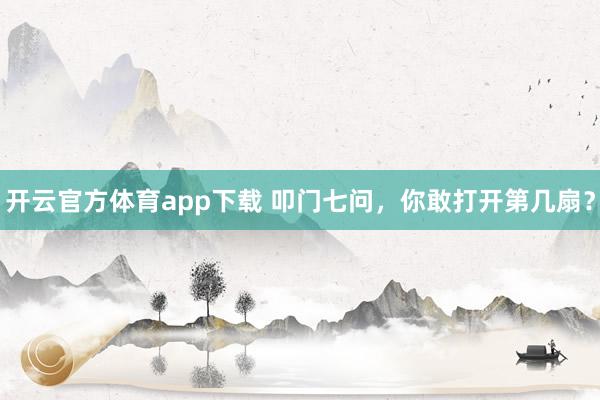 開云官方體育app下載 叩門七問，你敢打開第幾扇？
