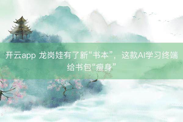 開(kāi)云app 龍崗?fù)抻辛诵隆皶?shū)本”,這款A(yù)I學(xué)習(xí)終端給書(shū)包“瘦身”