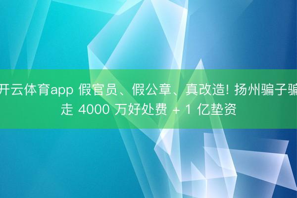 開(kāi)云體育app 假官員、假公章、真改造! 揚(yáng)州騙子騙走 4000 萬(wàn)好處費(fèi) + 1 億墊資
