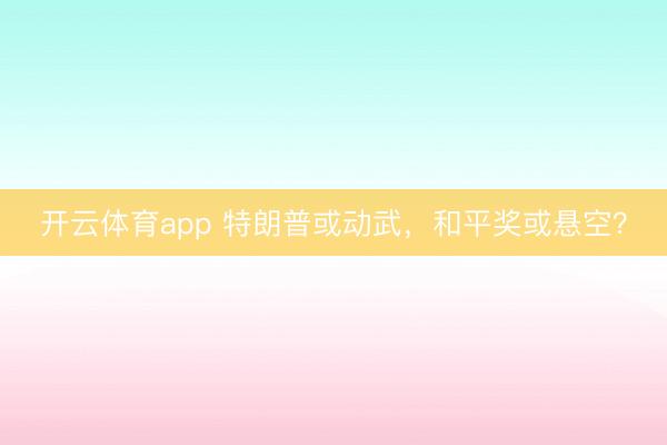開云體育app 特朗普或動武，和平獎或懸空？