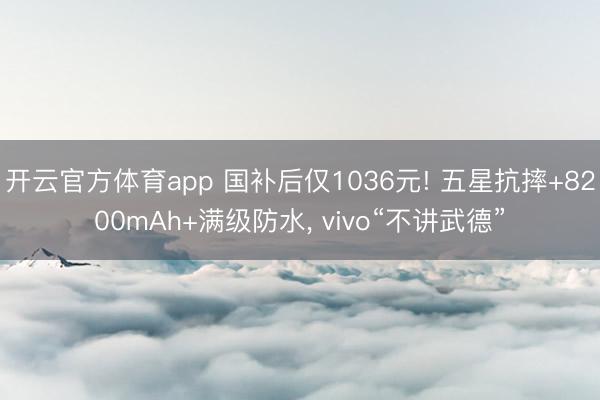 開云官方體育app 國補后僅1036元! 五星抗摔+8200mAh+滿級防水, vivo“不講武德”