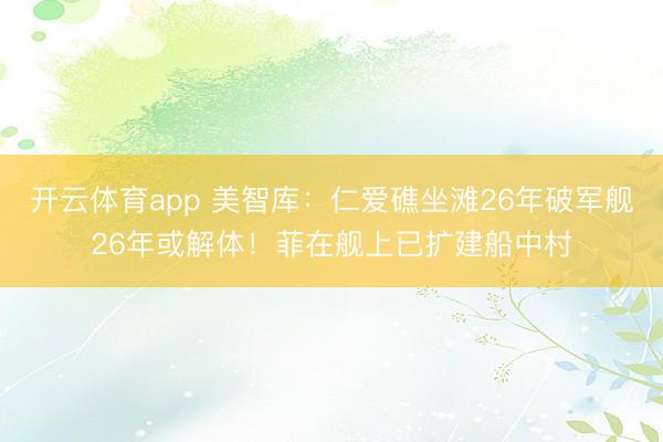 開云體育app 美智庫(kù):仁愛(ài)礁坐灘26年破軍艦26年或解體!菲在艦上已擴(kuò)建船中村