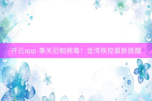 開云app 事關尼帕病毒！金灣疾控最新提醒