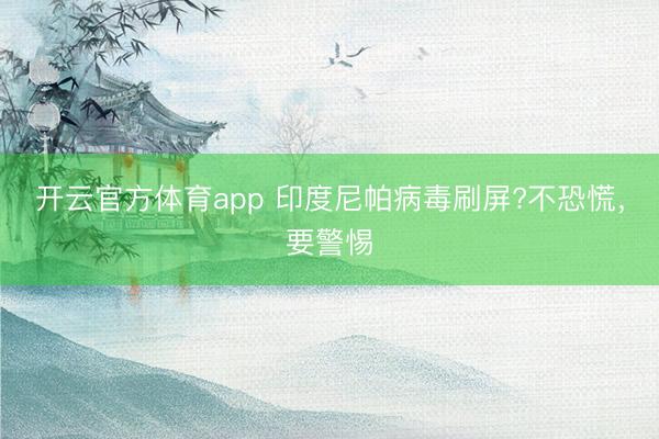 開云官方體育app 印度尼帕病毒刷屏?不恐慌,要警惕