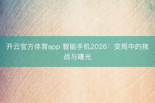 開云官方體育app 智能手機(jī)2026:變局中的挑戰(zhàn)與曙光