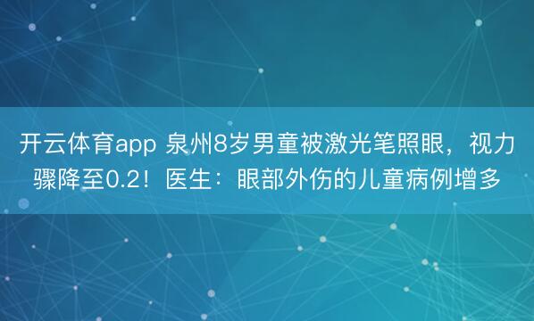 開云體育app 泉州8歲男童被激光筆照眼，視力驟降至0.2！醫生：眼部外傷的兒童病例增多