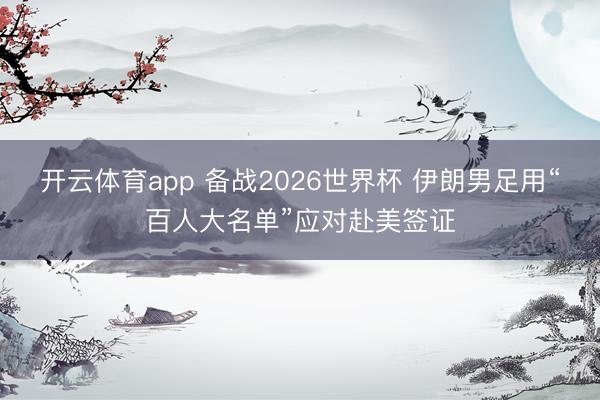 開云體育app 備戰(zhàn)2026世界杯 伊朗男足用“百人大名單”應對赴美簽證