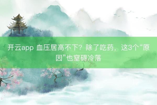 開云app 血壓居高不下？除了吃藥，這3個“原因”也窒礙冷落