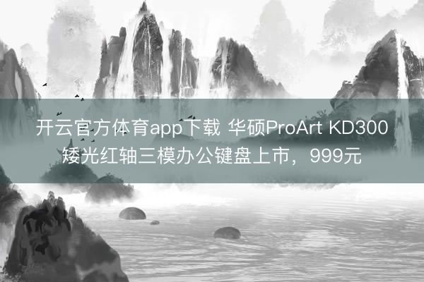 開云官方體育app下載 華碩ProArt KD300矮光紅軸三模辦公鍵盤上市,999元
